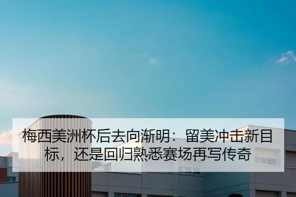 梅西美洲杯后去向渐明：留美冲击新目标，还是回归熟悉赛场再写传奇 - Wukong Sports